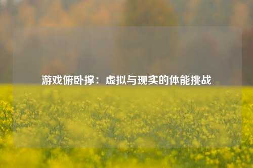 游戏俯卧撑：虚拟与现实的体能挑战